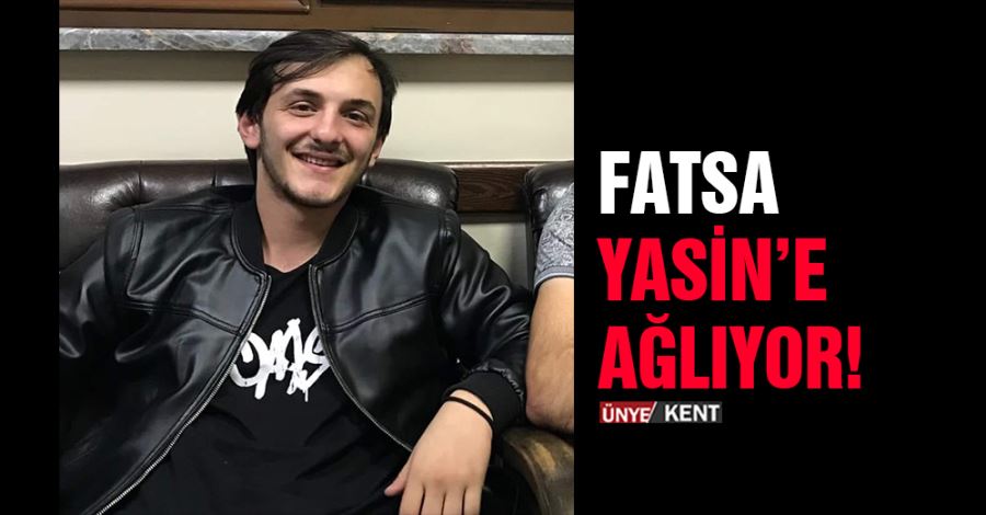 Fatsa Yasin’e ağlıyor! 