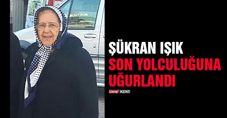 Şükran Işık son yolculuğuna uğurlandı