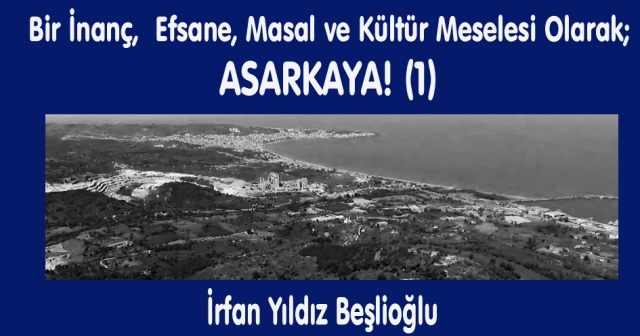 Bir İnanç,  Efsane, Masal  Ve Kültür Meselesi Olarak;  ASARKAYA! (1)