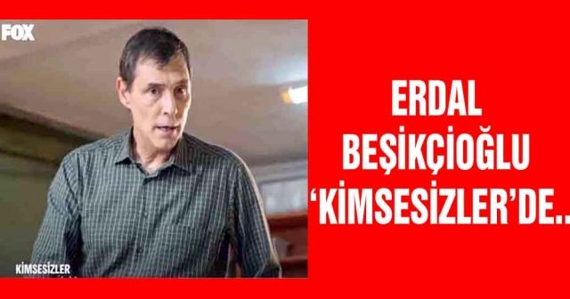 Erdal Beşikçioğlu ‘Kimsesizler’de..