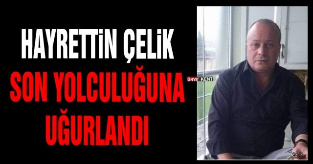 Hayrettin Çelik son yolculuğuna uğurlandı
