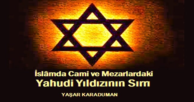 İslâm’da Cami, Türbe ve  Mezar taşlarındaki Yahudi Yıldızı’nın  Esrarı / YAŞAR KARADUMAN