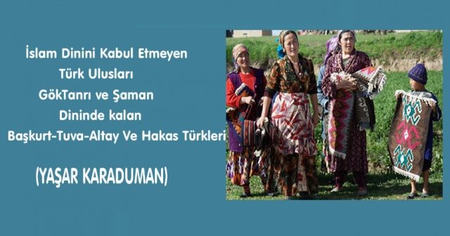 İslam Dinini Kabul Etmeyen Türk Ulusları GökTanrı ve Şaman Dininde kalan Başkurt-Tuva-Altay Ve Hakas Türkleri