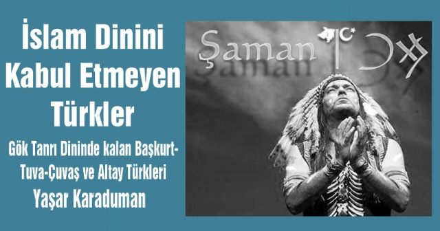 İslam Dinini  Kabul Etmeyen Türkler  Gök Tanrı Dininde kalan Başkurt-Tuva-Çuvaş ve Altay Türkleri
