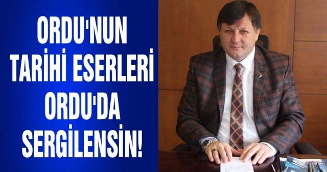 Ordu'nun tarihi eserleri Ordu'da sergilensin!