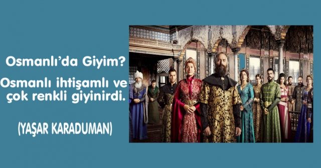 Osmanlı’da Giyim? Osmanlı ihtişamlı ve çok renkli giyinirdi.