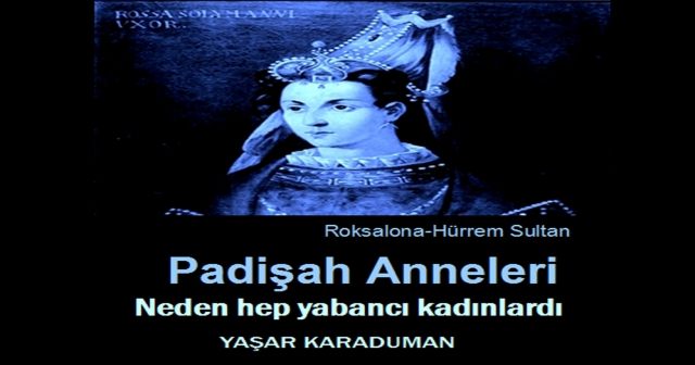 Padişah Anneleri  Neden hep Yabancı Kadınlardı?  Osmanlı Padişahları  Neden Yabancı Kadınlarla  Evlendiler?