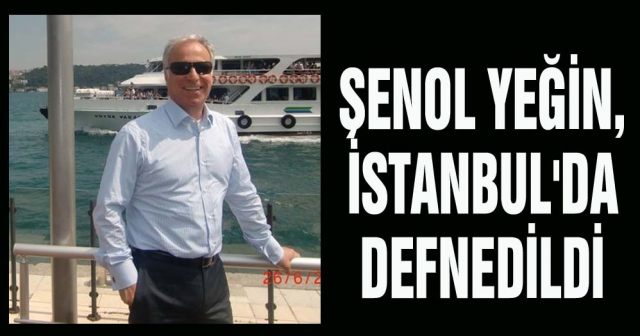 Şenol Yeğin, İstanbul'da defnedildi
