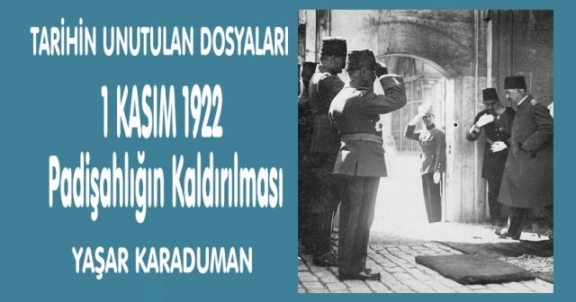 TARİHİN UNUTULAN DOSYALARI  1 KASIM 1922  Padişahlığın Kaldırılması