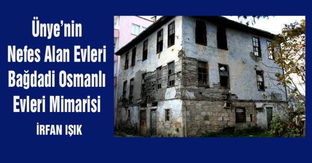 Ünye’nin  Nefes Alan Evleri Bağdadi Osmanlı Evleri Mimarisi
