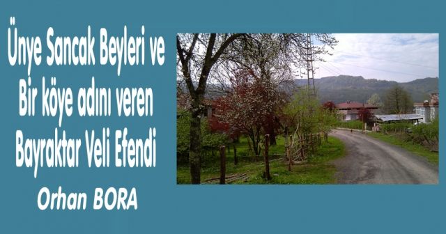 Ünye Sancak  Beyleri ve Bir köye adını veren  Bayraktar Veli Efendi