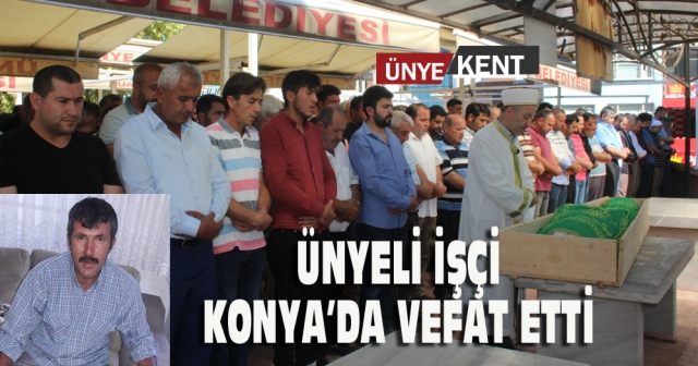 Ünyeli işçi Konya’da vefat etti